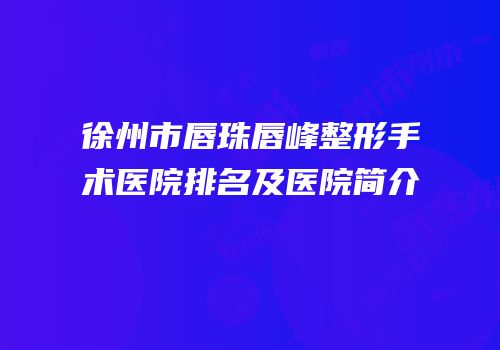 徐州市唇珠唇峰整形手术医院排名及医院简介