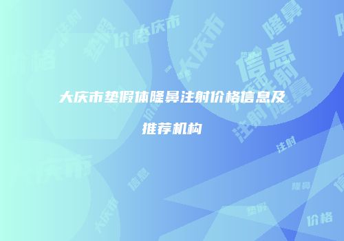 大庆市垫假体隆鼻注射价格信息及推荐机构