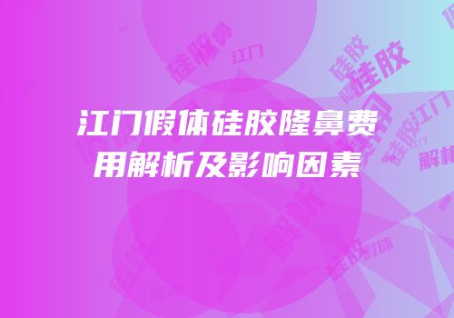 江门假体硅胶隆鼻费用解析及影响因素