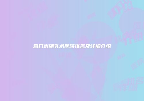 营口市副乳术医院排名及详细介绍