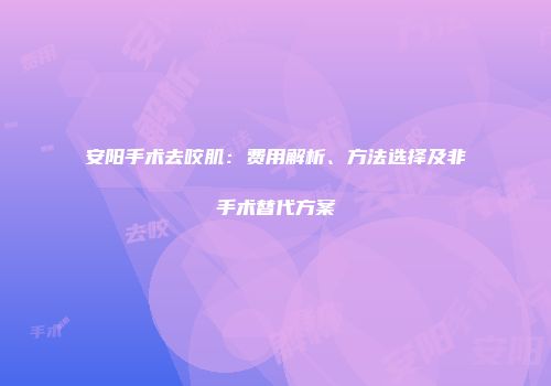 安阳手术去咬肌：费用解析、方法选择及非手术替代方案