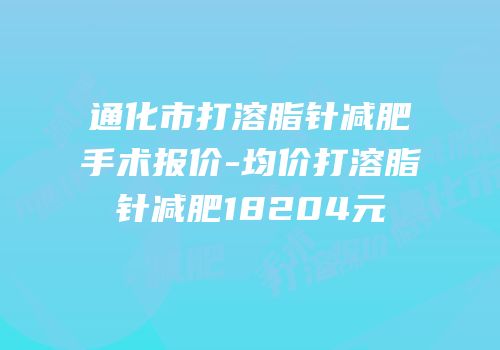 通化市打溶脂针减肥手术报价-均价打溶脂针减肥18204元