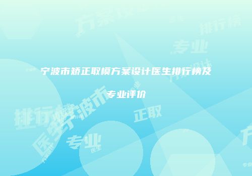 宁波市矫正取模方案设计医生排行榜及专业评价