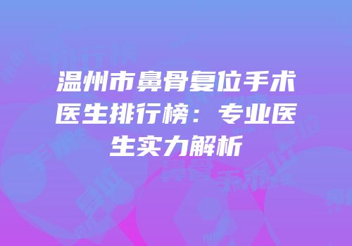 温州市鼻骨复位手术医生排行榜：专业医生实力解析