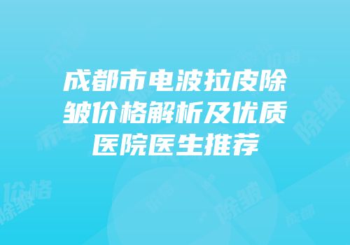 成都市电波拉皮除皱价格解析及优质医院医生推荐