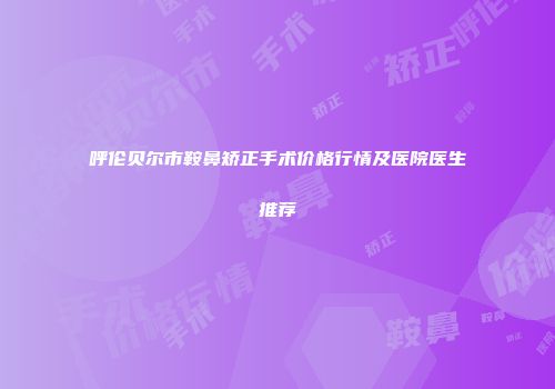 呼伦贝尔市鞍鼻矫正手术价格行情及医院医生推荐