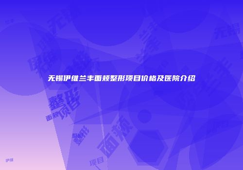 无锡伊维兰丰面颊整形项目价格及医院介绍