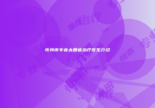 忻州市专业太田痣治疗医生介绍