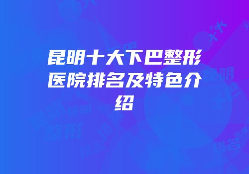 昆明十大下巴整形医院排名及特色介绍