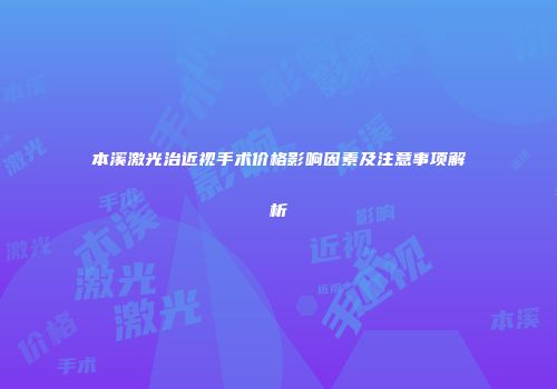 本溪激光治近视手术价格影响因素及注意事项解析
