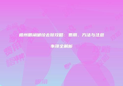 梧州眼角皱纹去除攻略：费用、方法与注意事项全解析