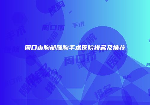 周口市胸部隆胸手术医院排名及推荐