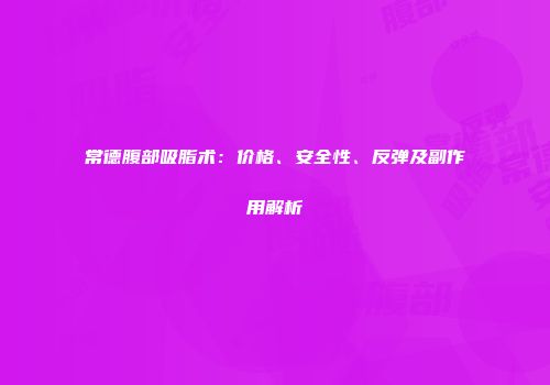 常德腹部吸脂术：价格、安全性、反弹及副作用解析