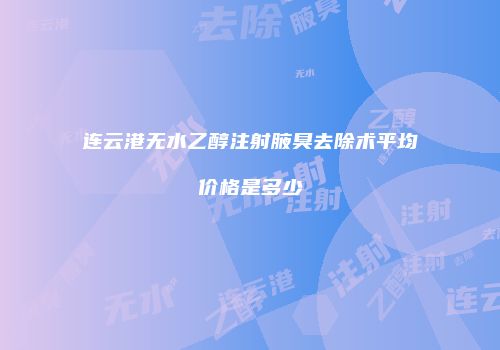 连云港无水乙醇注射腋臭去除术平均价格是多少