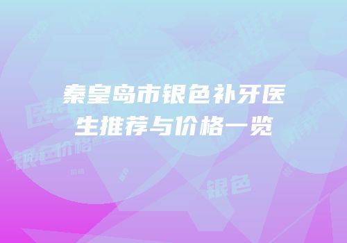 秦皇岛市银色补牙医生推荐与价格一览