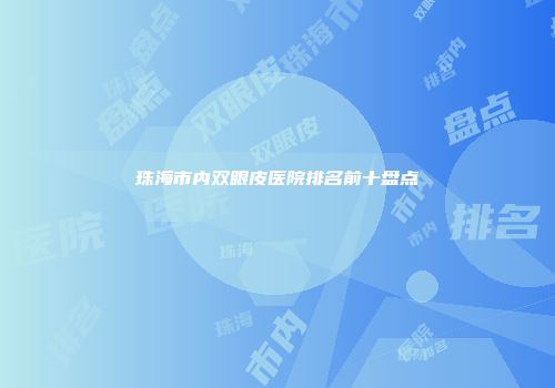 珠海市内双眼皮医院排名前十盘点
