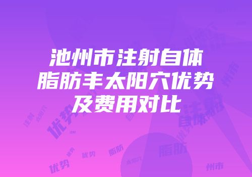 池州市注射自体脂肪丰太阳穴优势及费用对比