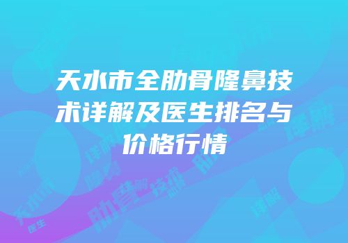 天水市全肋骨隆鼻技术详解及医生排名与价格行情