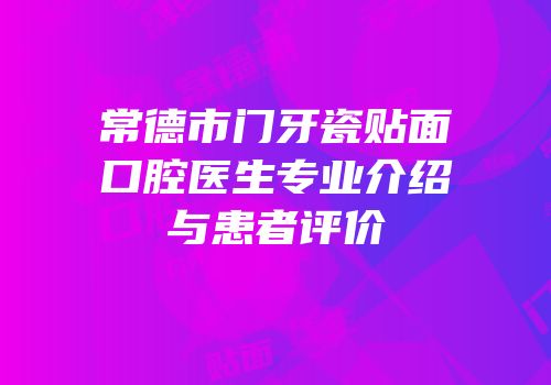 常德市门牙瓷贴面口腔医生专业介绍与患者评价