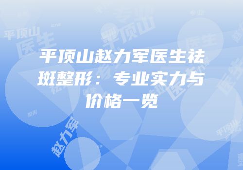 平顶山赵力军医生祛斑整形：专业实力与价格一览