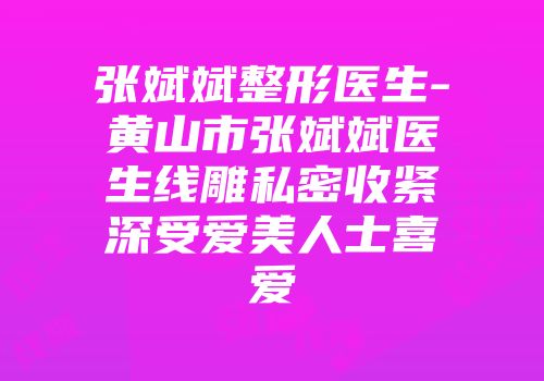 张斌斌整形医生-黄山市张斌斌医生线雕私密收紧深受爱美人士喜爱