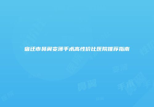 宿迁市鼻翼变薄手术高性价比医院推荐指南