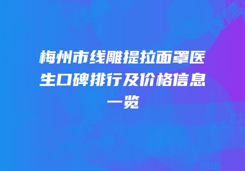 梅州市线雕提拉面罩医生口碑排行及价格信息一览