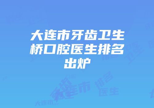 大连市牙齿卫生桥口腔医生排名出炉