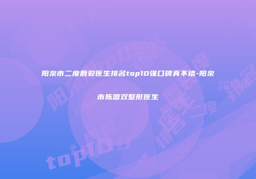 阳泉市二度唇裂医生排名top10强口碑真不错-阳泉市陈国双整形医生