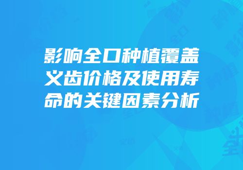 影响全口种植覆盖义齿价格及使用寿命的关键因素分析
