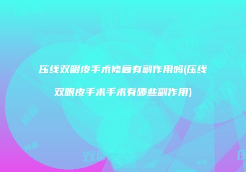 压线双眼皮手术修复有副作用吗(压线双眼皮手术手术有哪些副作用)