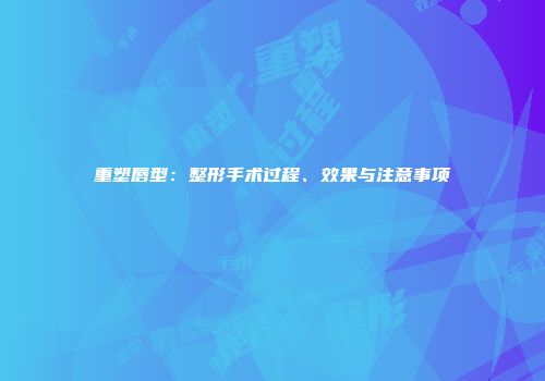 重塑唇型：整形手术过程、效果与注意事项