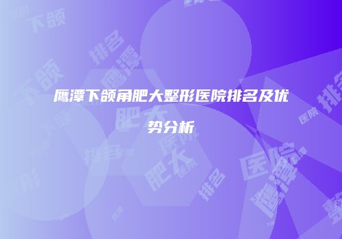 鹰潭下颌角肥大整形医院排名及优势分析