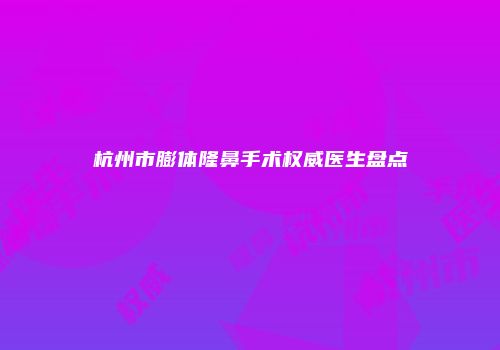 杭州市膨体隆鼻手术权威医生盘点