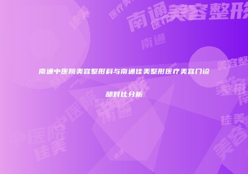 南通中医院美容整形科与南通佳美整形医疗美容门诊部对比分析