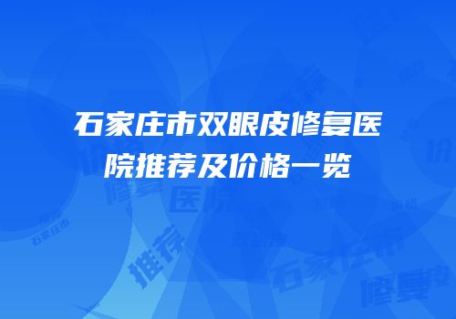石家庄市双眼皮修复医院推荐及价格一览