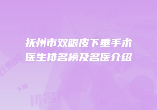 抚州市双眼皮下垂手术医生排名榜及名医介绍