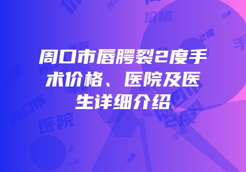 周口市唇腭裂2度手术价格、医院及医生详细介绍
