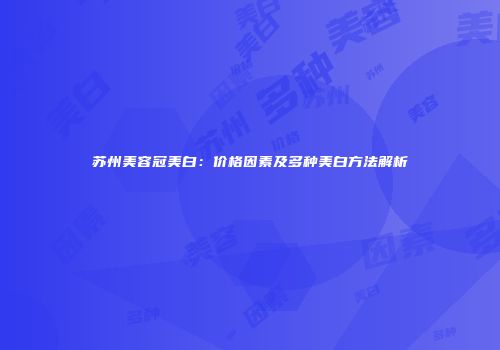 苏州美容冠美白：价格因素及多种美白方法解析