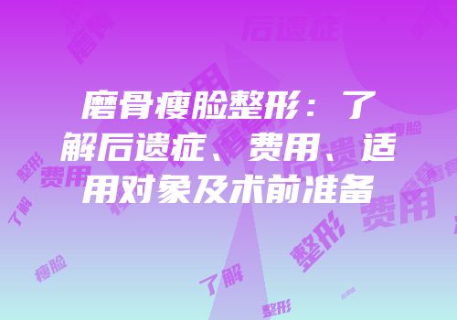 磨骨瘦脸整形：了解后遗症、费用、适用对象及术前准备