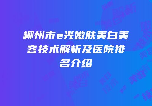 柳州市e光嫩肤美白美容技术解析及医院排名介绍
