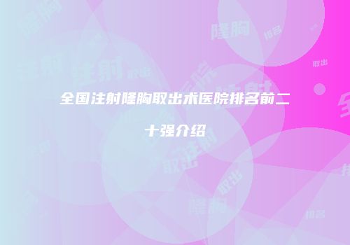 全国注射隆胸取出术医院排名前二十强介绍
