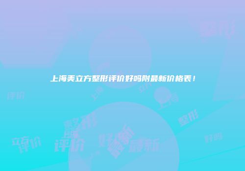 上海美立方整形评价好吗附最新价格表！