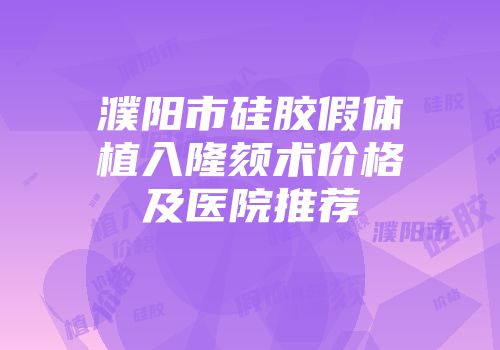 濮阳市硅胶假体植入隆颏术价格及医院推荐