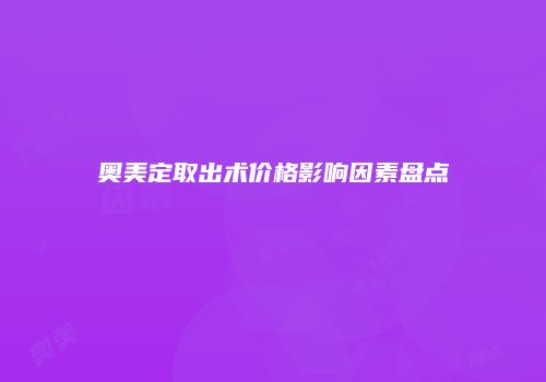 奥美定取出术价格影响因素盘点