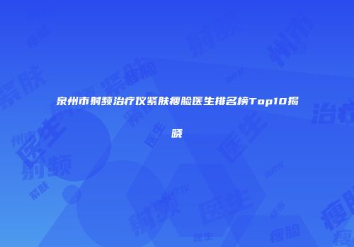 泉州市射频治疗仪紧肤瘦脸医生排名榜Top10揭晓