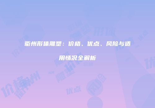 衢州形体雕塑：价格、优点、风险与适用情况全解析