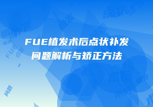 FUE植发术后点状补发问题解析与矫正方法