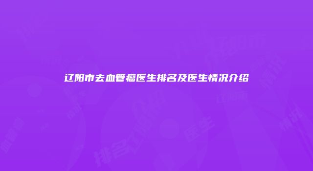 辽阳市去血管瘤医生排名及医生情况介绍