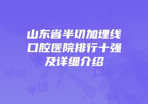 山东省半切加埋线口腔医院排行十强及详细介绍